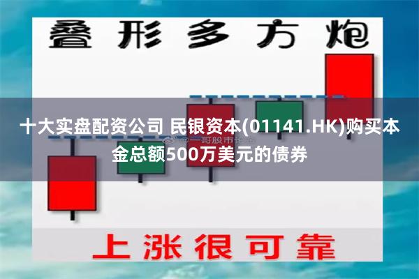 十大实盘配资公司 民银资本(01141.HK)购买本金总额500万美元的债券