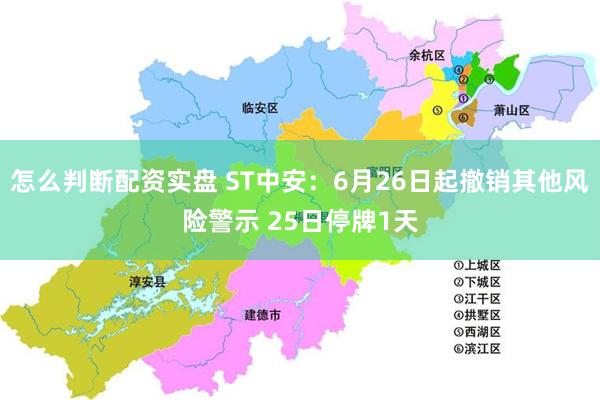 怎么判断配资实盘 ST中安：6月26日起撤销其他风险警示 25日停牌1天