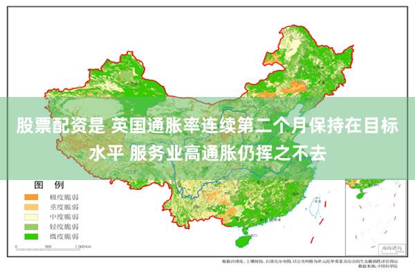 股票配资是 英国通胀率连续第二个月保持在目标水平 服务业高通胀仍挥之不去