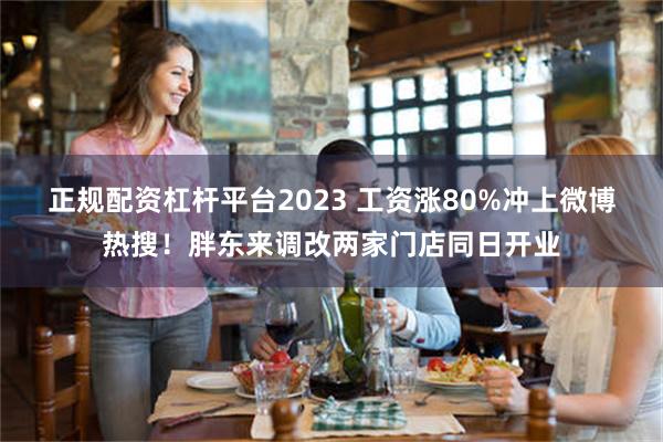 正规配资杠杆平台2023 工资涨80%冲上微博热搜！胖东来调改两家门店同日开业