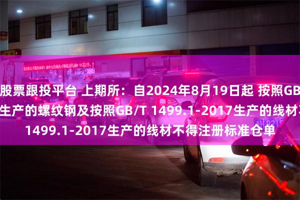 股票跟投平台 上期所：自2024年8月19日起 按照GB/T 1499.2-2018生产的螺纹钢及按照GB/T 1499.1-2017生产的线材不得注册标准仓单