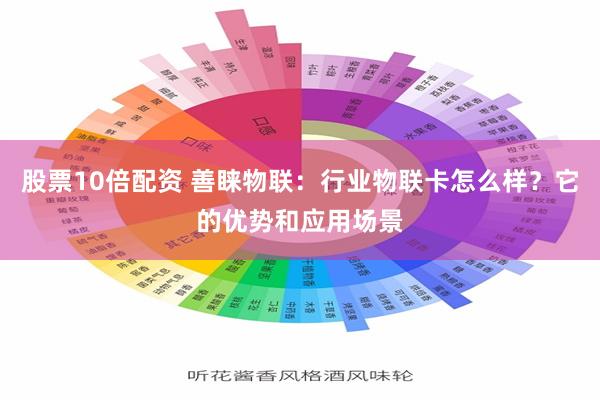 股票10倍配资 善睐物联：行业物联卡怎么样？它的优势和应用场景