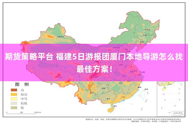 期货策略平台 福建5日游报团厦门本地导游怎么找最佳方案！