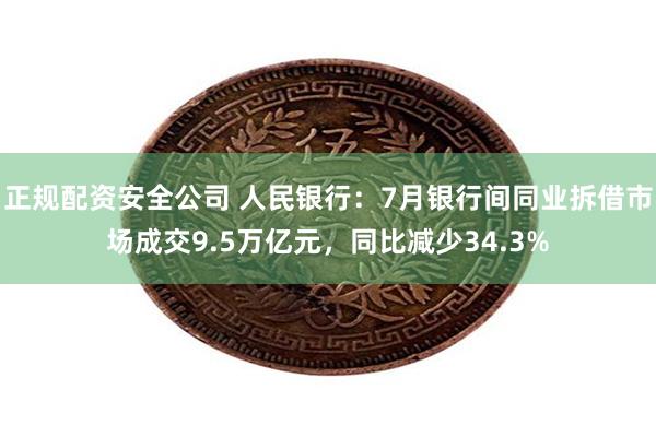 正规配资安全公司 人民银行：7月银行间同业拆借市场成交9.5万亿元，同比减少34.3%