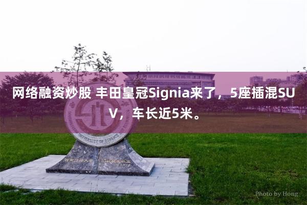 网络融资炒股 丰田皇冠Signia来了，5座插混SUV，车长近5米。