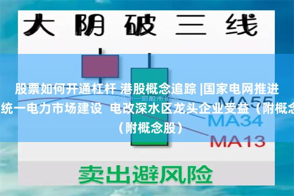 股票如何开通杠杆 港股概念追踪 |国家电网推进全国统一电力市场建设  电改深水区龙头企业受益（附概念股）