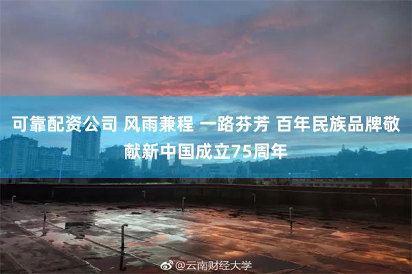 可靠配资公司 风雨兼程 一路芬芳 百年民族品牌敬献新中国成立75周年