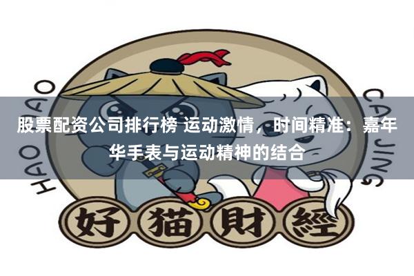 股票配资公司排行榜 运动激情，时间精准：嘉年华手表与运动精神的结合