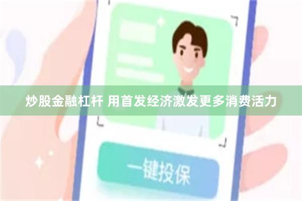 炒股金融杠杆 用首发经济激发更多消费活力