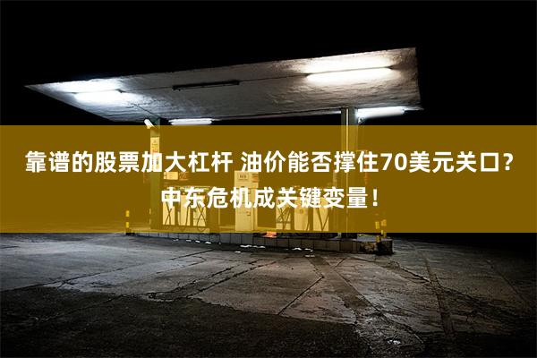 靠谱的股票加大杠杆 油价能否撑住70美元关口？中东危机成关键变量！