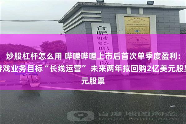 炒股杠杆怎么用 哔哩哔哩上市后首次单季度盈利：游戏业务目标“长线运营” 未来两年拟回购2亿美元股票