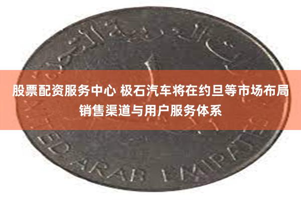 股票配资服务中心 极石汽车将在约旦等市场布局销售渠道与用户服务体系