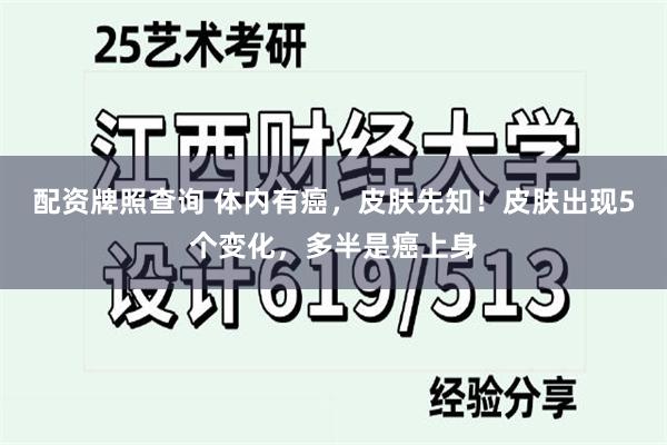 配资牌照查询 体内有癌，皮肤先知！皮肤出现5个变化，多半是癌上身