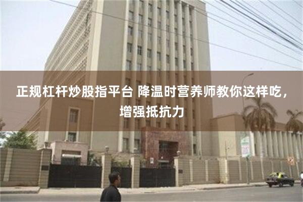 正规杠杆炒股指平台 降温时营养师教你这样吃，增强抵抗力