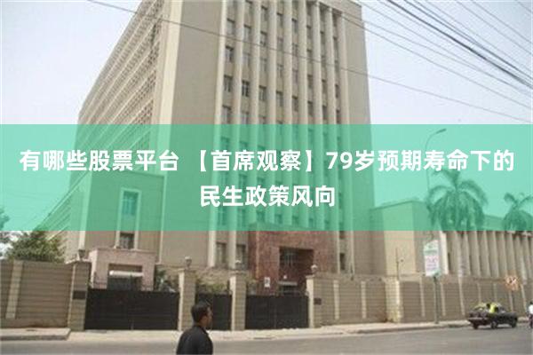 有哪些股票平台 【首席观察】79岁预期寿命下的民生政策风向